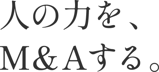 人の力を、M&Aする。