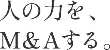 人の力を、M&Aする。